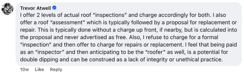 Certainly! Here’s a rewritten, authoritative version tailored for Hook Agency’s website: --- Our Roof Inspection Process: Quality, Ethics, and Transparent Value At Hook Agency, we take pride in delivering thorough and honest roof inspections. Like industry expert Trevor Atwell highlights, we avoid offering “free” roof inspections. Instead, we charge separately for inspection services to maintain the highest ethical standards. Why? Free inspections can create pressure to find unnecessary repairs or upsell services you don’t need. By keeping our inspection fees distinct from any repair costs, our team provides unbiased assessments—giving you clear documentation on your roof’s condition without obligation. Choose transparency and professionalism. Schedule a comprehensive roof inspection with Hook Agency today for honest recommendations and peace of mind.